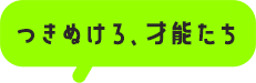 つきぬけろ、才能たち